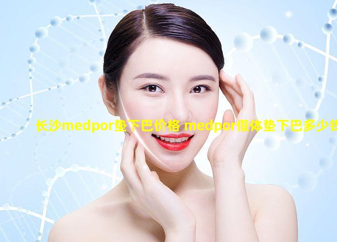 长沙medpor垫下巴价格 medpor假体垫下巴多少钱